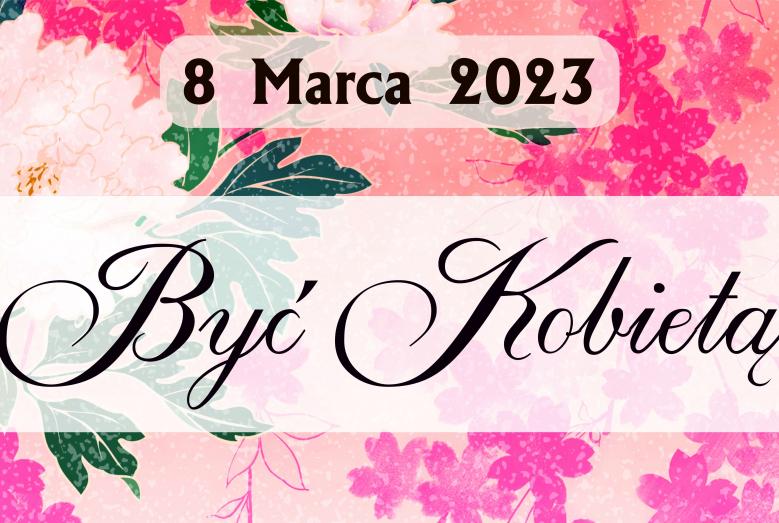 8 Marca 2023 Być Kobietą, w tle kwiaty